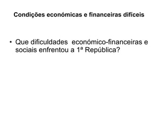 Condições económicas e financeiras difíceis Que dificuldades  económico-financeiras e sociais enfrentou a 1ª República? 
