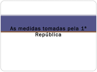 As medidas tomadas pela 1ª República 