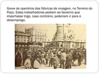 Greve de operários das fábricas de moagem, no Terreiro do Paço. Estes trabalhadores pediam ao Governo que importasse trigo, caso contrário, poderiam ir para o desemprego. 