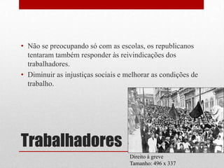 • Não se preocupando só com as escolas, os republicanos
  tentaram também responder às reivindicações dos
  trabalhadores.
• Diminuir as injustiças sociais e melhorar as condições de
  trabalho.




Trabalhadores
                                    Direito à greve
                                    Tamanho: 496 x 337
 