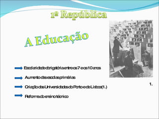 Escolaridade obrigatória entre os 7 e os 10 anos Aumento das escolas primárias  Criação das Universidades do Porto e de Lisboa(1.) Reforma do ensino técnico 1. 