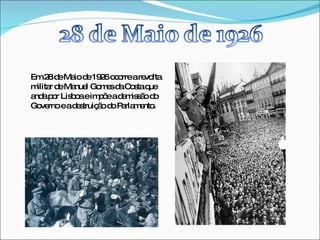 Em 28 de Maio de 1926 ocorre a revolta militar de Manuel Gomes da Costa que anda por Lisboa e impõe a demissão do Governo e a destruição do Parlamento. 