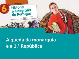 História e Geografia de Portugal • 6.° ano
A queda da monarquia
e a 1.a República
 