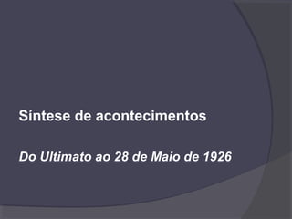Síntese de acontecimentos
Do Ultimato ao 28 de Maio de 1926
 