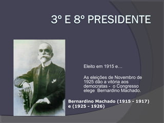 Eleito em 1915 e…
As eleições de Novembro de
1925 dão a vitória aos
democratas - o Congresso
elege Bernardino Machado.
Bernardino Machado (1915 - 1917)
e (1925 - 1926)
 