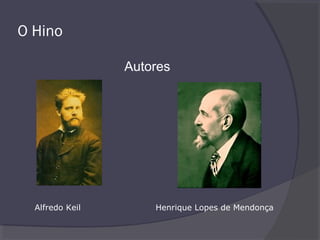 O Hino
Autores
Alfredo Keil Henrique Lopes de Mendonça
 