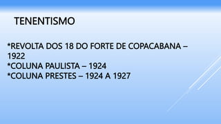 *REVOLTA DOS 18 DO FORTE DE COPACABANA –
1922
*COLUNA PAULISTA – 1924
*COLUNA PRESTES – 1924 A 1927
TENENTISMO
 