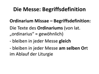 Die Messe: Begriffsdefinition
Ordinarium Missae – Begriffsdefinition:
Die Texte des Ordinariums (von lat.
„ordinarius“ = g...