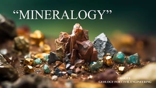 “MINERALOGY”
GROUP 5
GEOLOGY FOR CIVIL ENGINEERING
 