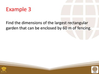Example 3
Find the dimensions of the largest rectangular
garden that can be enclosed by 60 m of fencing.
 