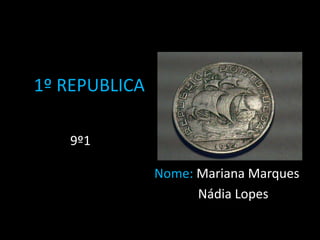 1º REPUBLICA

   9º1

               Nome: Mariana Marques
                     Nádia Lopes
 