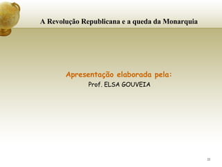 A Revolução Republicana e a queda da Monarquia     Apresentação elaborada pela: Prof. ELSA GOUVEIA 