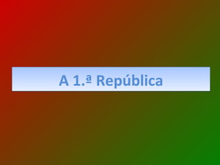 A 1.ª República 