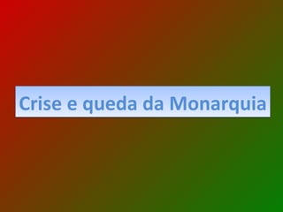 Crise e queda da Monarquia 