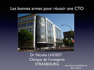 Les bonnes armes pour réussir une CTO

Dr Nicolas LHOEST
Clinique de l’orangerie
STRASBOURG
Journée paramédicale du
1

30/11/2013

 
