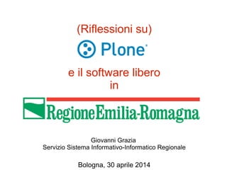(Riflessioni su)
e il software libero
in
Giovanni Grazia
Servizio Sistema Informativo-Informatico Regionale
Bologna, 30 aprile 2014
 