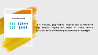 23
For example, geographical regions can be stratified
into similar regions by means of some known
variables such as habitat type, elevation or soil type.
 