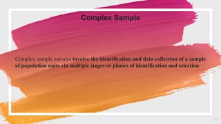 26
Complex sample surveys involve the identification and data collection of a sample
of population units via multiple stages or phases of identification and selection.
Complex Sample
 