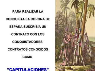 PARA REALIZAR LAPARA REALIZAR LA
CONQUISTA LA CORONA DECONQUISTA LA CORONA DE
ESPAÑA SUSCRIBIA UNESPAÑA SUSCRIBIA UN
CONTRATO CON LOSCONTRATO CON LOS
CONQUISTADORES,CONQUISTADORES,
CONTRATOS CONOCIDOSCONTRATOS CONOCIDOS
COMOCOMO
 