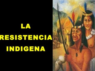 LALA
RESISTENCIARESISTENCIA
INDIGENAINDIGENA
 