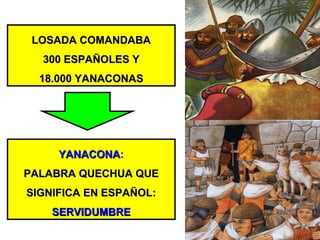 LOSADA COMANDABALOSADA COMANDABA
300 ESPAÑOLES Y300 ESPAÑOLES Y
18.000 YANACONAS18.000 YANACONAS
YANACONAYANACONA::
PALABRA QUECHUA QUEPALABRA QUECHUA QUE
SIGNIFICA EN ESPAÑOL:SIGNIFICA EN ESPAÑOL:
SERVIDUMBRESERVIDUMBRE
 