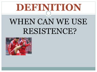 DEFINITION
WHEN CAN WE USE
RESISTENCE?
 