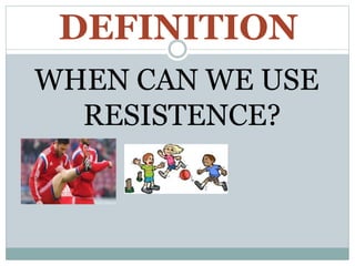 DEFINITION
WHEN CAN WE USE
RESISTENCE?
 