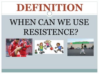 DEFINITION
WHEN CAN WE USE
RESISTENCE?
 