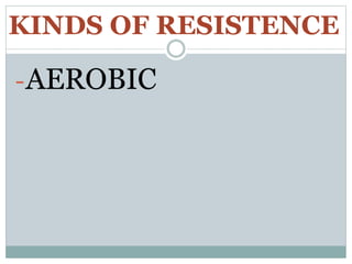 KINDS OF RESISTENCE
-AEROBIC
 