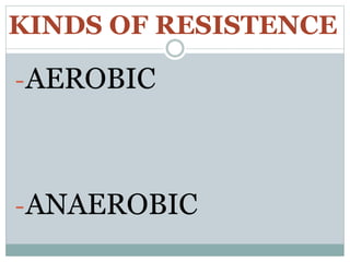 KINDS OF RESISTENCE
-AEROBIC
-ANAEROBIC
 