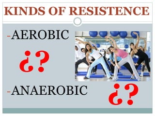 KINDS OF RESISTENCE
-AEROBIC
-ANAEROBIC
¿?
¿?
 