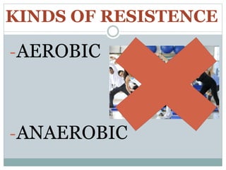 KINDS OF RESISTENCE
-AEROBIC
-ANAEROBIC
 