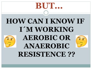BUT...
HOW CAN I KNOW IF
I´M WORKING
AEROBIC OR
ANAEROBIC
RESISTENCE ??
 