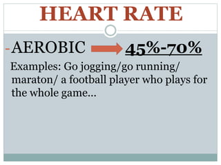 HEART RATE
-AEROBIC 45%-70%
Examples: Go jogging/go running/
maraton/ a football player who plays for
the whole game...
 