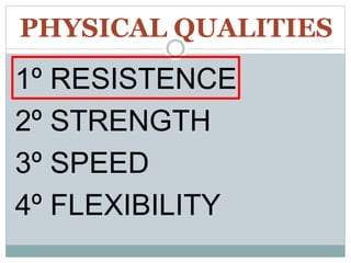 PHYSICAL QUALITIES
1º RESISTENCE
2º STRENGTH
3º SPEED
4º FLEXIBILITY
 