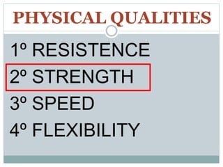PHYSICAL QUALITIES
1º RESISTENCE
2º STRENGTH
3º SPEED
4º FLEXIBILITY
 