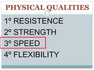 PHYSICAL QUALITIES
1º RESISTENCE
2º STRENGTH
3º SPEED
4º FLEXIBILITY
 
