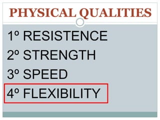 PHYSICAL QUALITIES
1º RESISTENCE
2º STRENGTH
3º SPEED
4º FLEXIBILITY
 