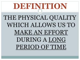 DEFINITION
THE PHYSICAL QUALITY
WHICH ALLOWS US TO
MAKE AN EFFORT
DURING A LONG
PERIOD OF TIME
 