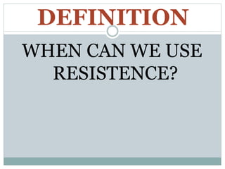 DEFINITION
WHEN CAN WE USE
RESISTENCE?
 