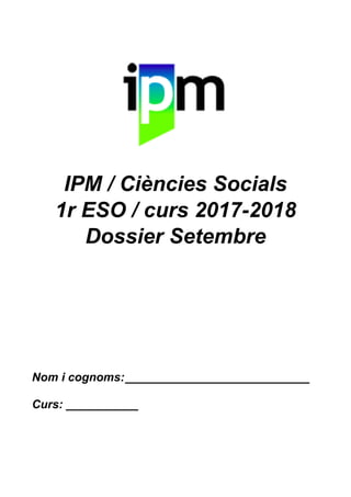 IPM / Ciències Socials
1r ESO / curs 2017-2018
Dossier Setembre
Nom i cognoms:____________________________
Curs: ___________
 