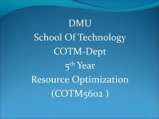 DMU
School Of Technology
COTM-Dept
5th
Year
Resource Optimization
(COTM5602 )
1
 