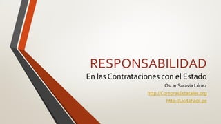 RESPONSABILIDAD
En las Contrataciones con el Estado
Oscar Saravia López
http://ComprasEstatales.org
http://LicitaFacil.pe
 
