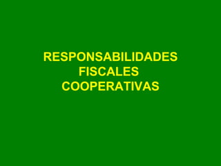 RESPONSABILIDADES
    FISCALES
  COOPERATIVAS
 
