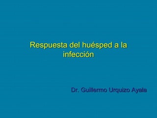 Respuesta del huésped a la
infección
Dr. Guillermo Urquizo Ayala
 