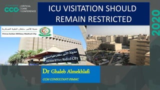 ICU VISITATION SHOULD
REMAIN RESTRICTED
Dr Ghaleb Almekhlafi
CCM CONSULTANT-PSMMC
 