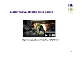 3
L’alternativa all’arte della parola
http://www.youtube.com/watch?v=rCAqNSC1jI4
 