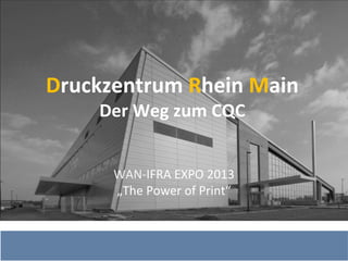 Druckzentrum Rhein Main
Der Weg zum CQC
WAN‐IFRA EXPO 2013
„The Power of Print“
 
