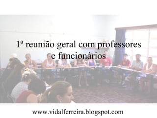 1ª reunião geral com professores e funcionários www.vidalferreira.blogspot.com 