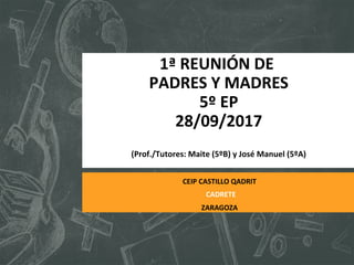 1ª REUNIÓN DE
PADRES Y MADRES
5º EP
28/09/2017
(Prof./Tutores: Maite (5ºB) y José Manuel (5ºA)
ZARAGOZA
CADRETE
CEIP CASTILLO QADRIT
 